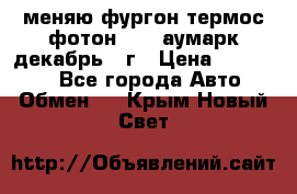 меняю фургон термос фотон 3702 аумарк декабрь 12г › Цена ­ 400 000 - Все города Авто » Обмен   . Крым,Новый Свет